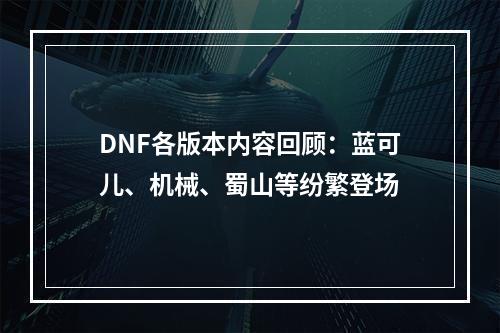 DNF各版本内容回顾：蓝可儿、机械、蜀山等纷繁登场