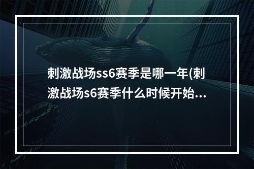 刺激战场ss6赛季是哪一年(刺激战场s6赛季什么时候开始s6赛季时间)