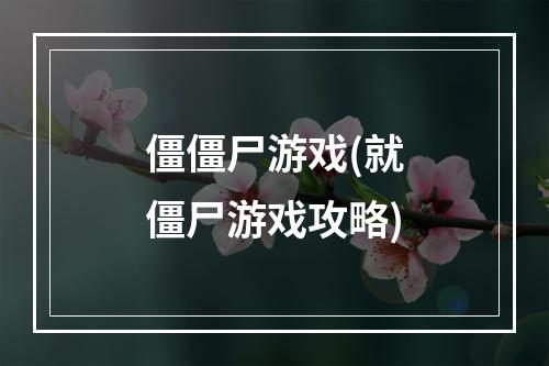 僵僵尸游戏(就僵尸游戏攻略)