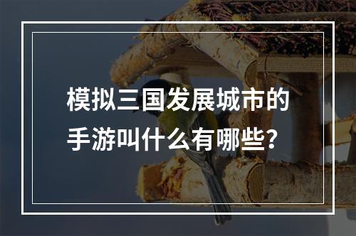 模拟三国发展城市的手游叫什么有哪些？