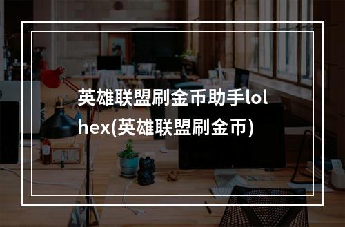 英雄联盟刷金币助手lolhex(英雄联盟刷金币)