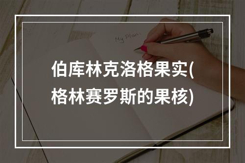 伯库林克洛格果实(格林赛罗斯的果核)