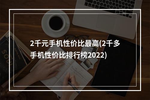 2千元手机性价比最高(2千多手机性价比排行榜2022)