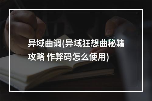 异域曲调(异域狂想曲秘籍攻略 作弊码怎么使用)