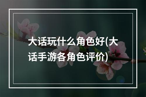 大话玩什么角色好(大话手游各角色评价)