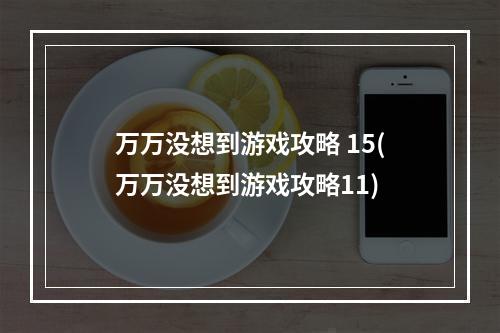 万万没想到游戏攻略 15(万万没想到游戏攻略11)