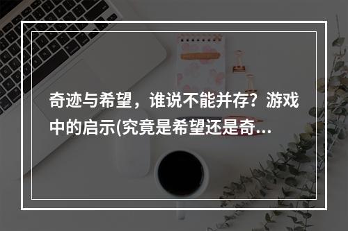 奇迹与希望，谁说不能并存？游戏中的启示(究竟是希望还是奇迹？王者荣耀世界中的哲学思考)