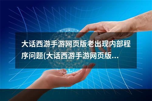 大话西游手游网页版老出现内部程序问题(大话西游手游网页版如何重装)