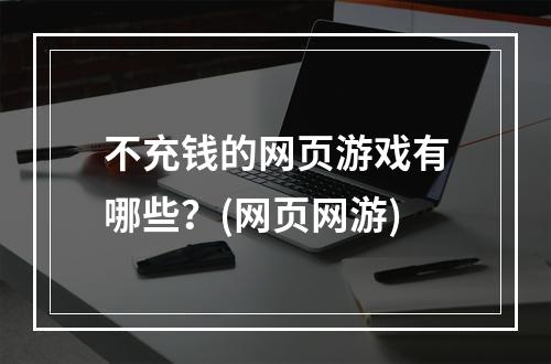 不充钱的网页游戏有哪些？(网页网游)