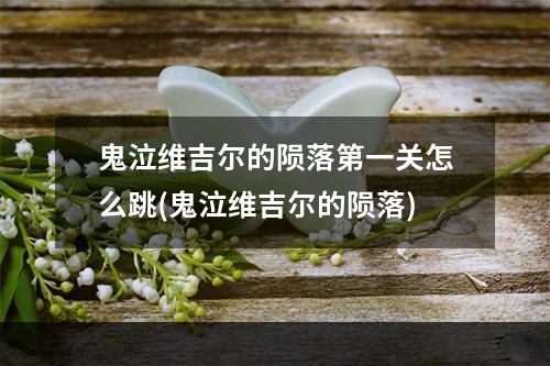 鬼泣维吉尔的陨落第一关怎么跳(鬼泣维吉尔的陨落)