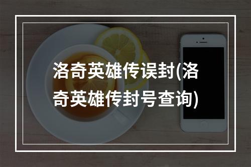 洛奇英雄传误封(洛奇英雄传封号查询)