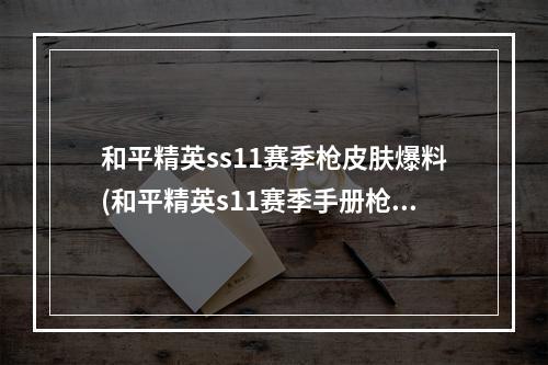 和平精英ss11赛季枪皮肤爆料(和平精英s11赛季手册枪械皮肤一览 和平精英s11赛季)