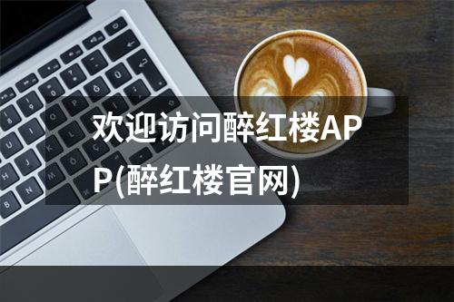 欢迎访问醉红楼APP(醉红楼官网)