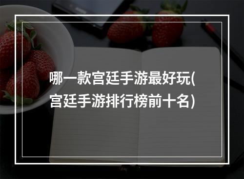 哪一款宫廷手游最好玩(宫廷手游排行榜前十名)