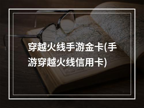 穿越火线手游金卡(手游穿越火线信用卡)