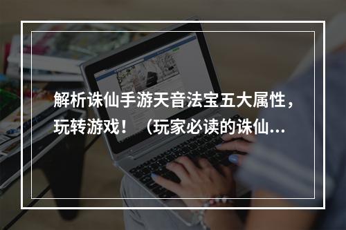 解析诛仙手游天音法宝五大属性，玩转游戏！（玩家必读的诛仙手游天音法宝攻略）