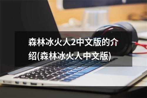 森林冰火人2中文版的介绍(森林冰火人中文版)