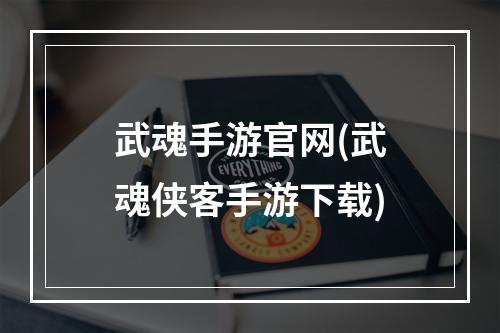 武魂手游官网(武魂侠客手游下载)