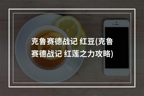 克鲁赛德战记 红豆(克鲁赛德战记 红莲之力攻略)