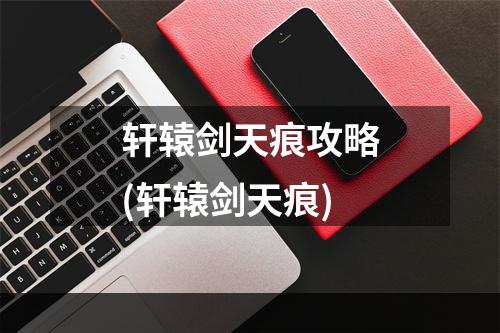 轩辕剑天痕攻略(轩辕剑天痕)