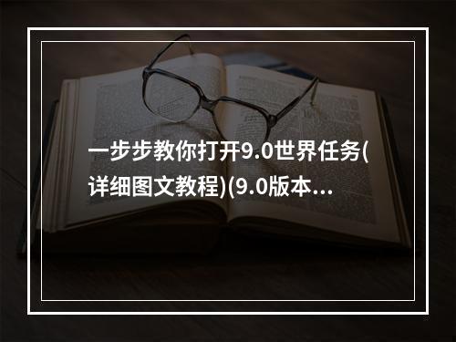 一步步教你打开9.0世界任务(详细图文教程)(9.0版本更新后如何完成世界任务(操作技巧大揭秘))