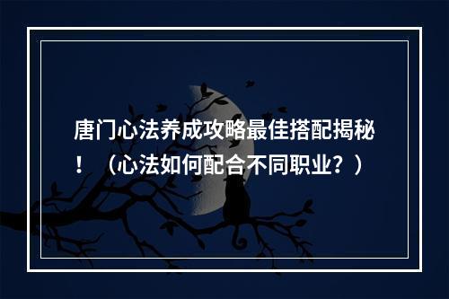 唐门心法养成攻略最佳搭配揭秘！（心法如何配合不同职业？）