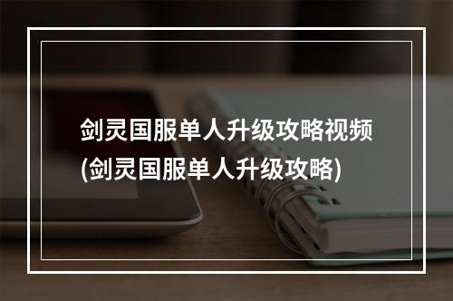 剑灵国服单人升级攻略视频(剑灵国服单人升级攻略)