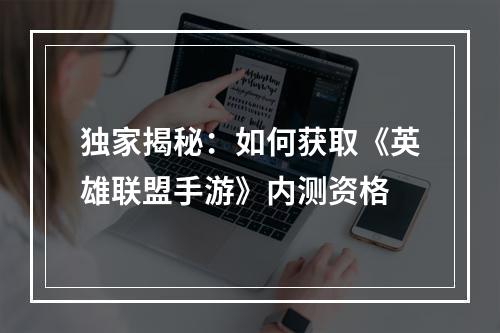 独家揭秘：如何获取《英雄联盟手游》内测资格