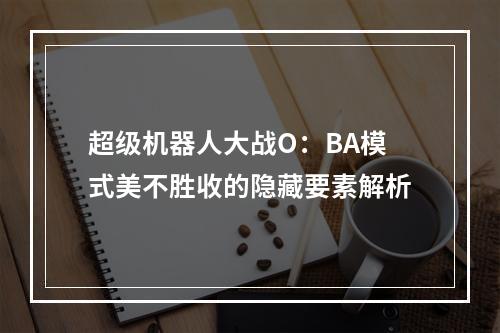 超级机器人大战O：BA模式美不胜收的隐藏要素解析