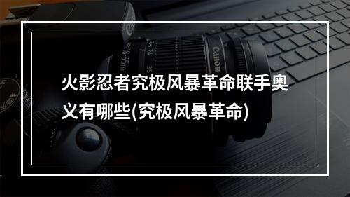 火影忍者究极风暴革命联手奥义有哪些(究极风暴革命)