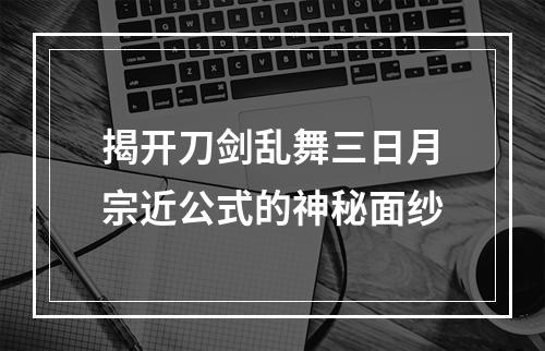 揭开刀剑乱舞三日月宗近公式的神秘面纱