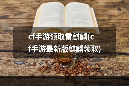 cf手游领取雷麒麟(cf手游最新版麒麟领取)