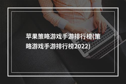 苹果策略游戏手游排行榜(策略游戏手游排行榜2022)