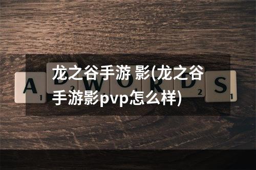 龙之谷手游 影(龙之谷手游影pvp怎么样)