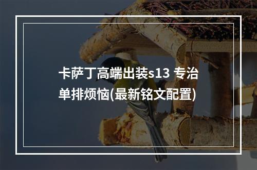 卡萨丁高端出装s13 专治单排烦恼(最新铭文配置)