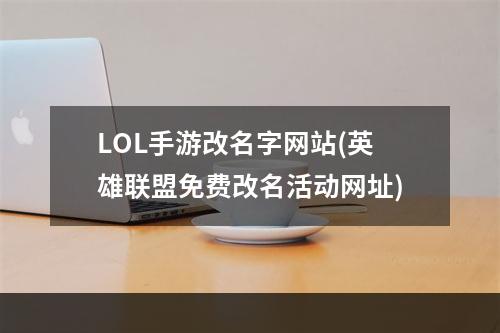 LOL手游改名字网站(英雄联盟免费改名活动网址)