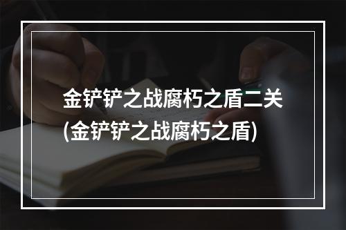 金铲铲之战腐朽之盾二关(金铲铲之战腐朽之盾)