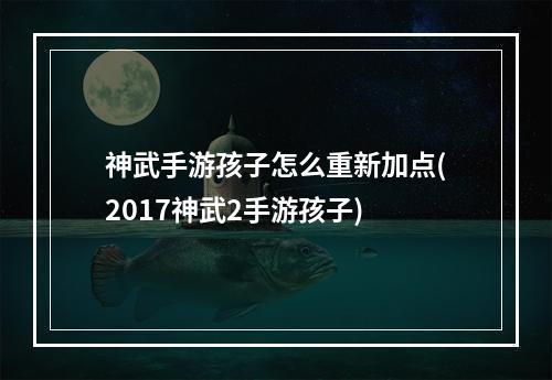 神武手游孩子怎么重新加点(2017神武2手游孩子)