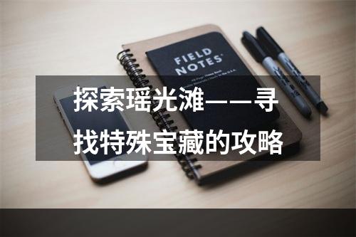 探索瑶光滩——寻找特殊宝藏的攻略