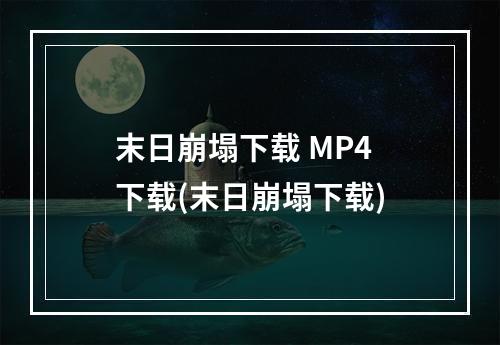 末日崩塌下载 MP4 下载(末日崩塌下载)