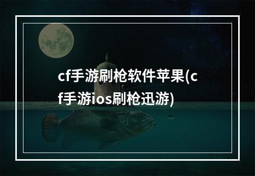 cf手游刷枪软件苹果(cf手游ios刷枪迅游)