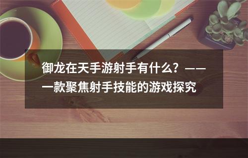 御龙在天手游射手有什么？——一款聚焦射手技能的游戏探究