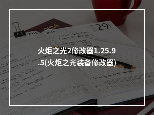 火炬之光2修改器1.25.9.5(火炬之光装备修改器)