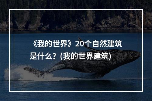 《我的世界》20个自然建筑是什么？(我的世界建筑)