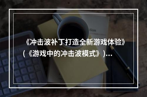 《冲击波补丁打造全新游戏体验》(《游戏中的冲击波模式》)(《让你的游戏更加刺激体验冲击波MOD》(《MOD玩家必备冲击波补丁》))