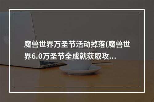 魔兽世界万圣节活动掉落(魔兽世界6.0万圣节全成就获取攻略 魔兽世界6.0万圣节)