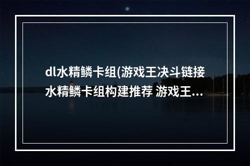 dl水精鳞卡组(游戏王决斗链接水精鳞卡组构建推荐 游戏王决斗链接)