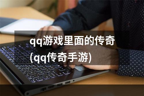 qq游戏里面的传奇(qq传奇手游)