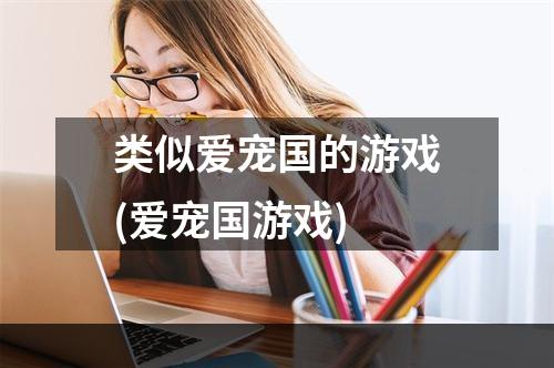 类似爱宠国的游戏(爱宠国游戏)