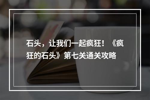 石头，让我们一起疯狂！《疯狂的石头》第七关通关攻略